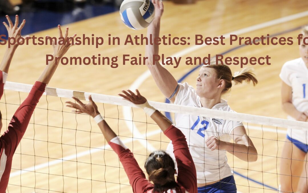 Sportsmanship in Athletics: Best Practices for Promoting Fair Play and Respect